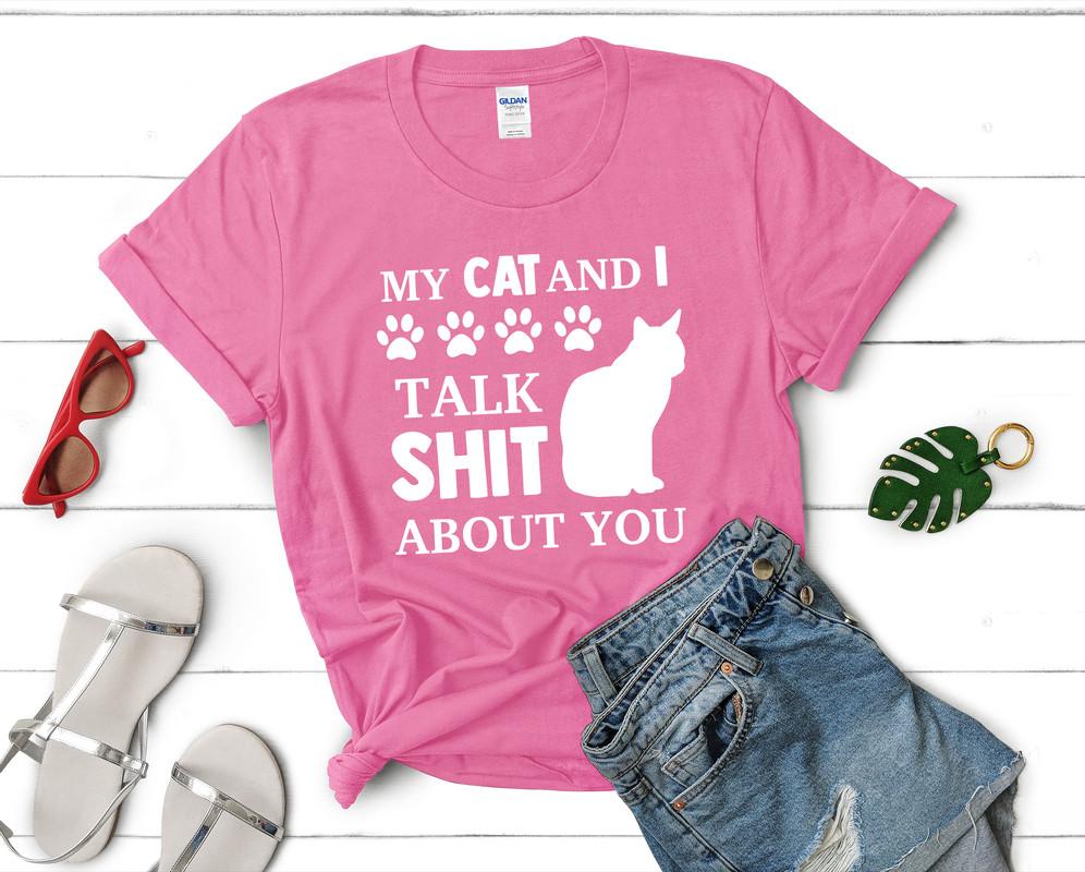 My Cat and I Talk Shit About You t shirts for women. Custom t shirts, ladies t shirts. Pink shirt, tee shirts.