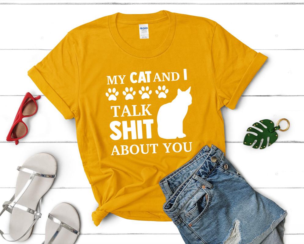 My Cat and I Talk Shit About You t shirts for women. Custom t shirts, ladies t shirts. Gold shirt, tee shirts.