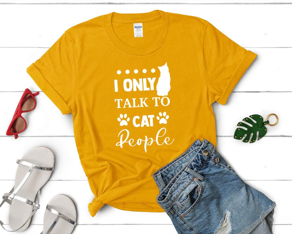 I Only Talk To Cat People t shirts for women. Custom t shirts, ladies t shirts. Gold shirt, tee shirts.
