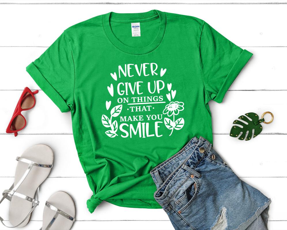 Never Give Up On Things That Make You Smile t shirts for women. Custom t shirts, ladies t shirts. Irish Green shirt, tee shirts.