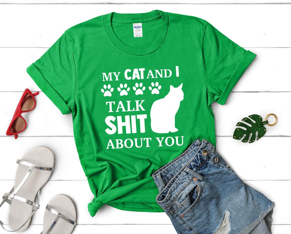 My Cat and I Talk Shit About You t shirts for women. Custom t shirts, ladies t shirts. Irish Green shirt, tee shirts.
