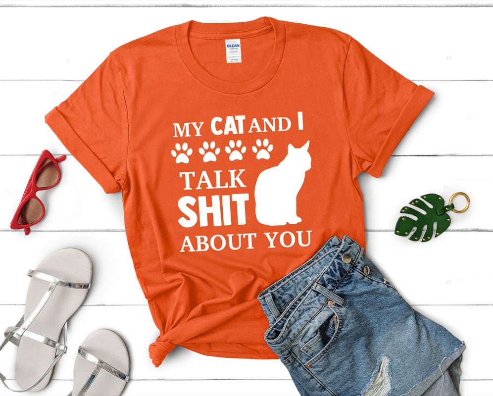 My Cat and I Talk Shit About You t shirts for women. Custom t shirts, ladies t shirts. Orange shirt, tee shirts.