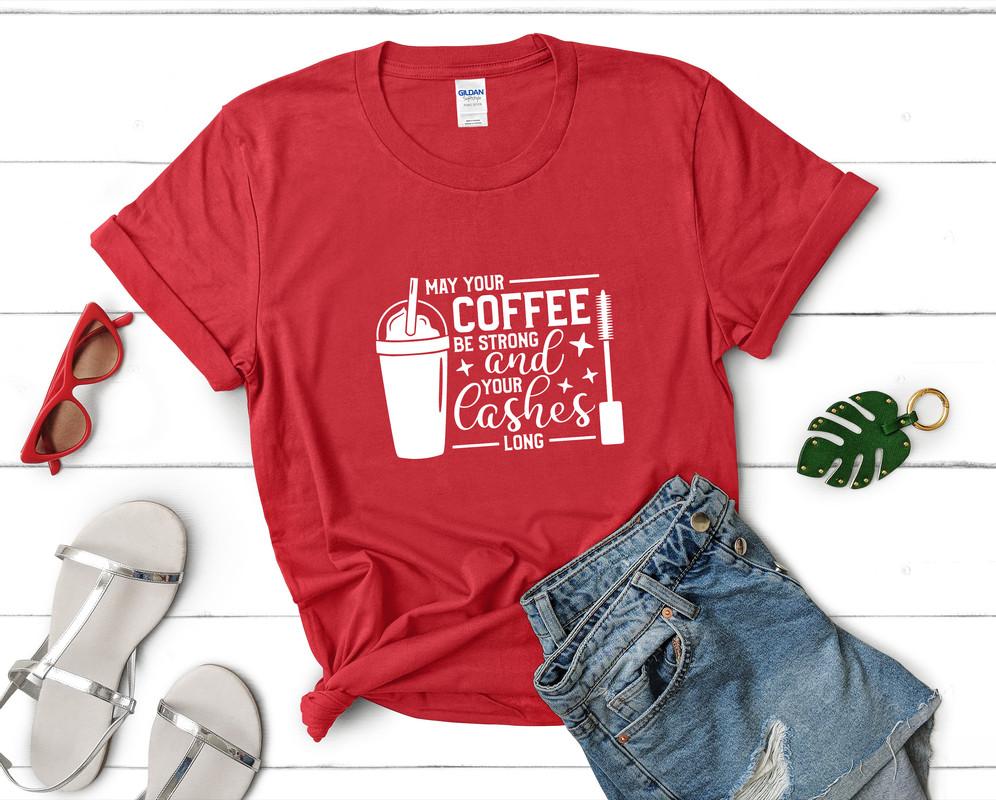 May Your Coffee Be Strong and Your Lashes Long t shirts for women. Custom t shirts, ladies t shirts. Red shirt, tee shirts.