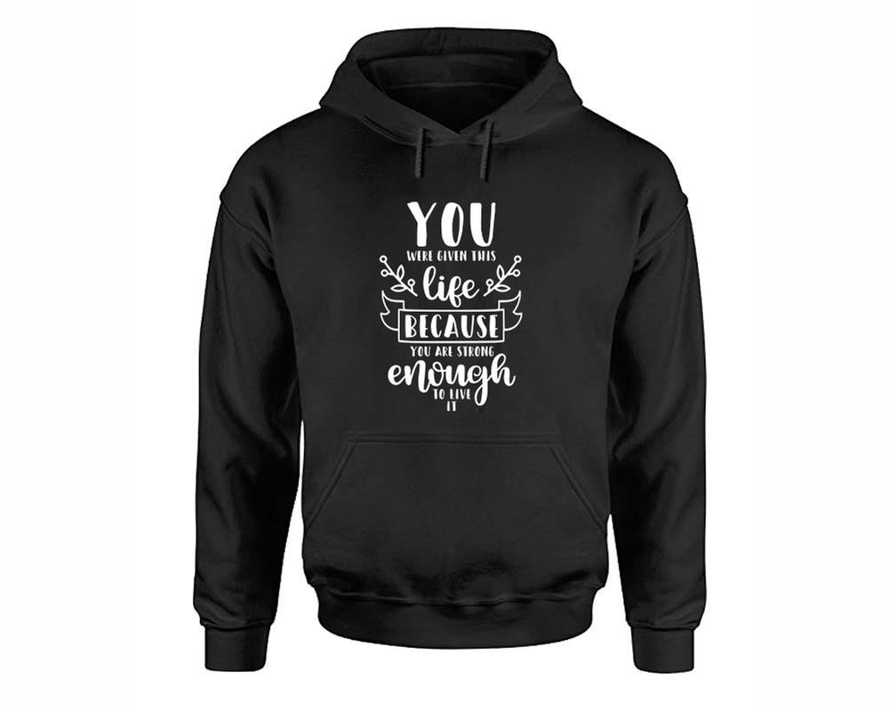 You Were Given This Life Because You Are Strong Enough To Live It inspirational quote hoodie. Black Hoodie, hoodies for men, unisex hoodies