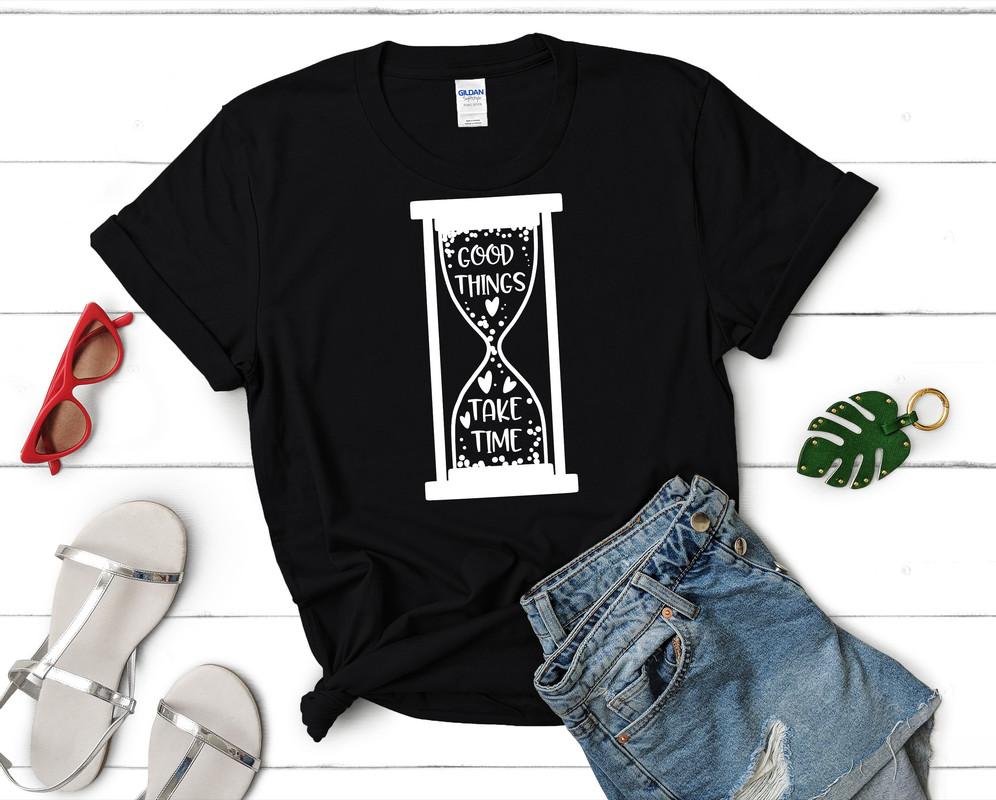 Good Things Take Time t shirts for women. Custom t shirts, ladies t shirts. Black shirt, tee shirts.