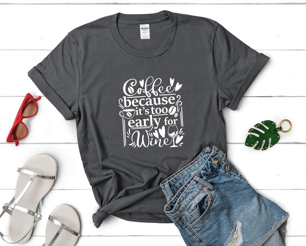 Coffee Because Its too Early For Wine t shirts for women. Custom t shirts, ladies t shirts. Charcoal shirt, tee shirts.