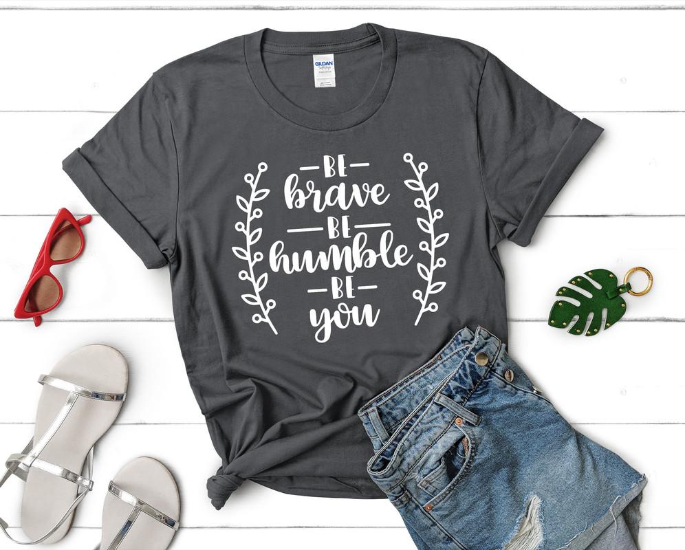 Be Brave Be Humble Be You t shirts for women. Custom t shirts, ladies t shirts. Charcoal shirt, tee shirts.