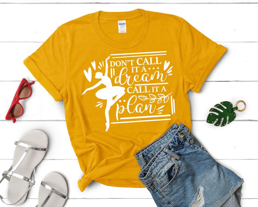 Dont Call It a Dream Call It a Plan t shirts for women. Custom t shirts, ladies t shirts. Gold shirt, tee shirts.