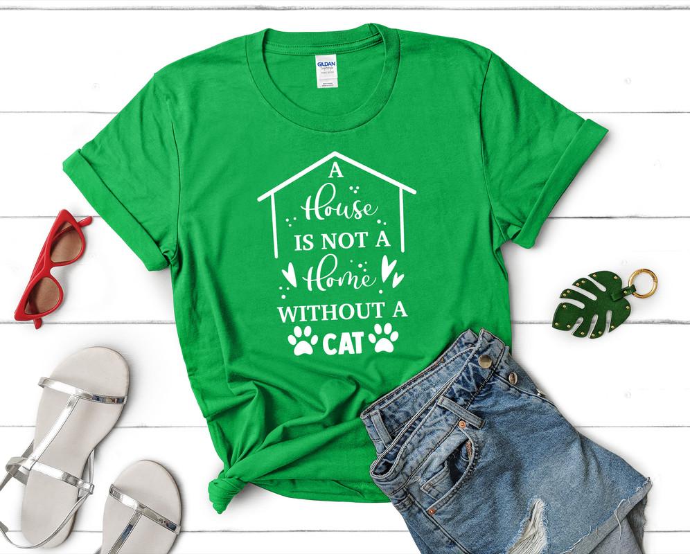 A House is not a Home Without a Cat t shirts for women. Custom t shirts, ladies t shirts. Irish Green shirt, tee shirts.