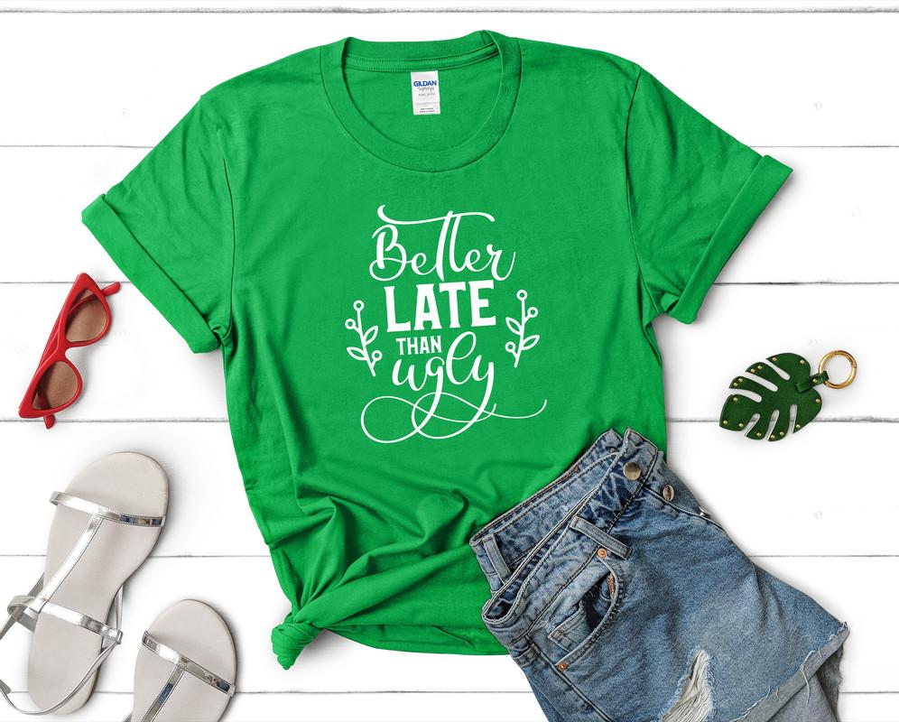 Better Late Than Ugly t shirts for women. Custom t shirts, ladies t shirts. Irish Green shirt, tee shirts.