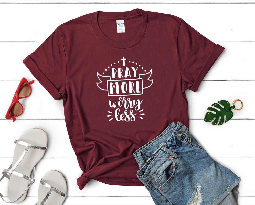 Pray More Worry Less t shirts for women. Custom t shirts, ladies t shirts. Maroon shirt, tee shirts.