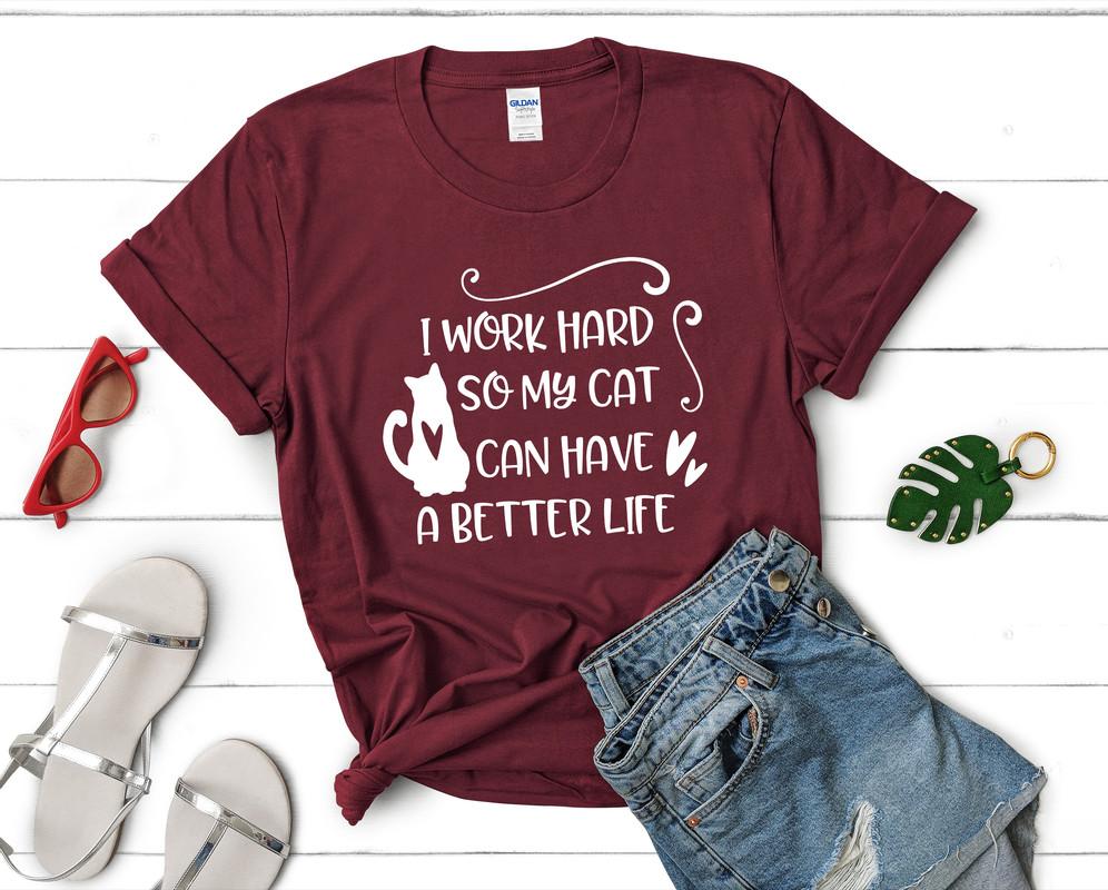 I Work Hard So My Cat Can Have a Better Life t shirts for women. Custom t shirts, ladies t shirts. Maroon shirt, tee shirts.
