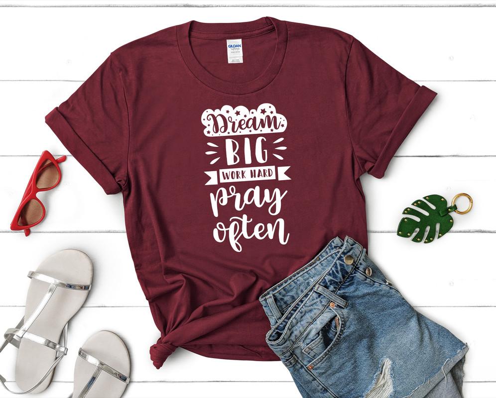 Dream Big Work Hard Pray Often t shirts for women. Custom t shirts, ladies t shirts. Maroon shirt, tee shirts.