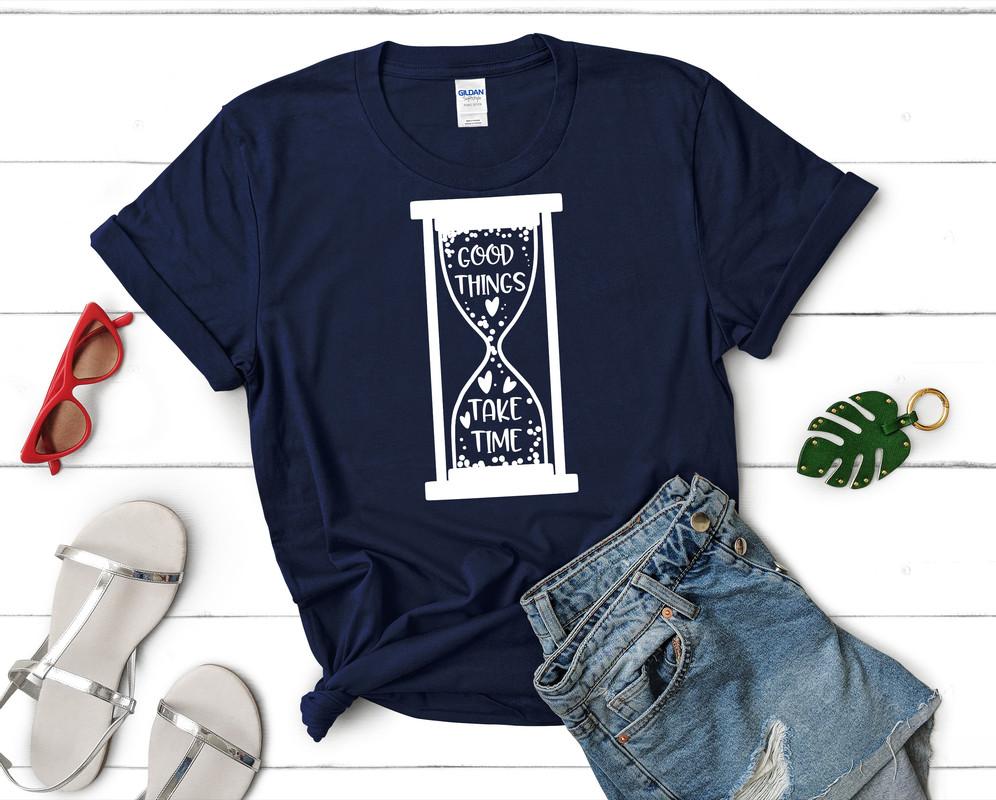 Good Things Take Time t shirts for women. Custom t shirts, ladies t shirts. Navy Blue shirt, tee shirts.