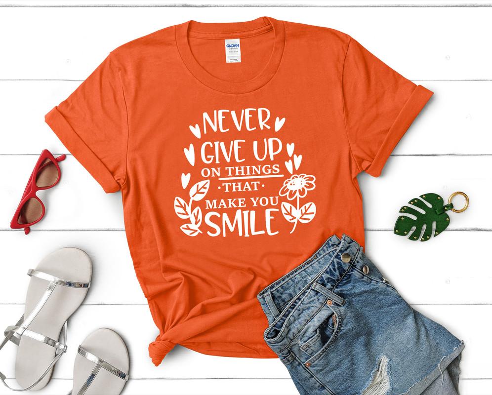 Never Give Up On Things That Make You Smile t shirts for women. Custom t shirts, ladies t shirts. Orange shirt, tee shirts.