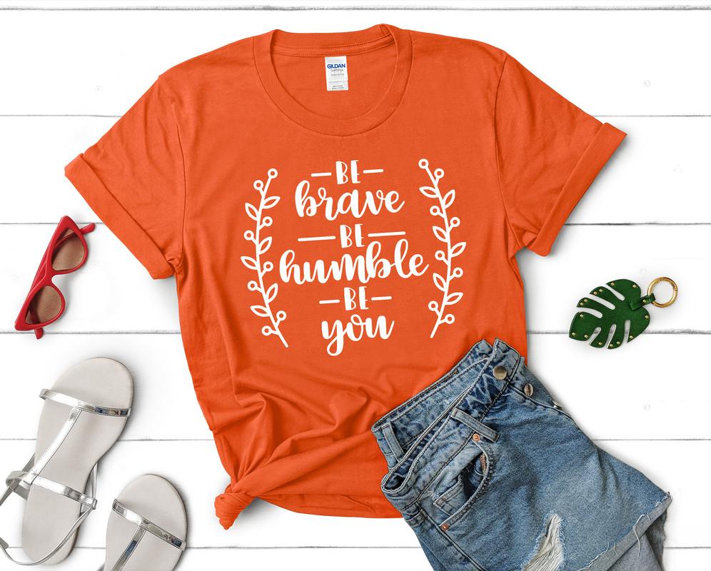 Be Brave Be Humble Be You t shirts for women. Custom t shirts, ladies t shirts. Orange shirt, tee shirts.