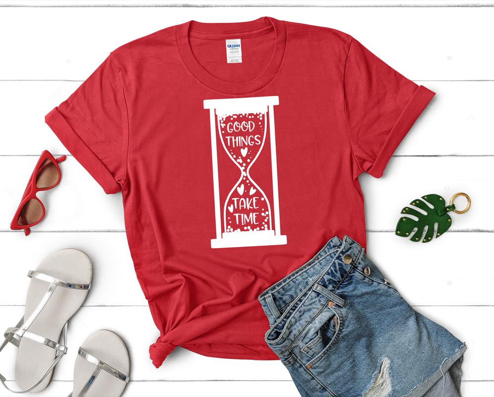 Good Things Take Time t shirts for women. Custom t shirts, ladies t shirts. Red shirt, tee shirts.