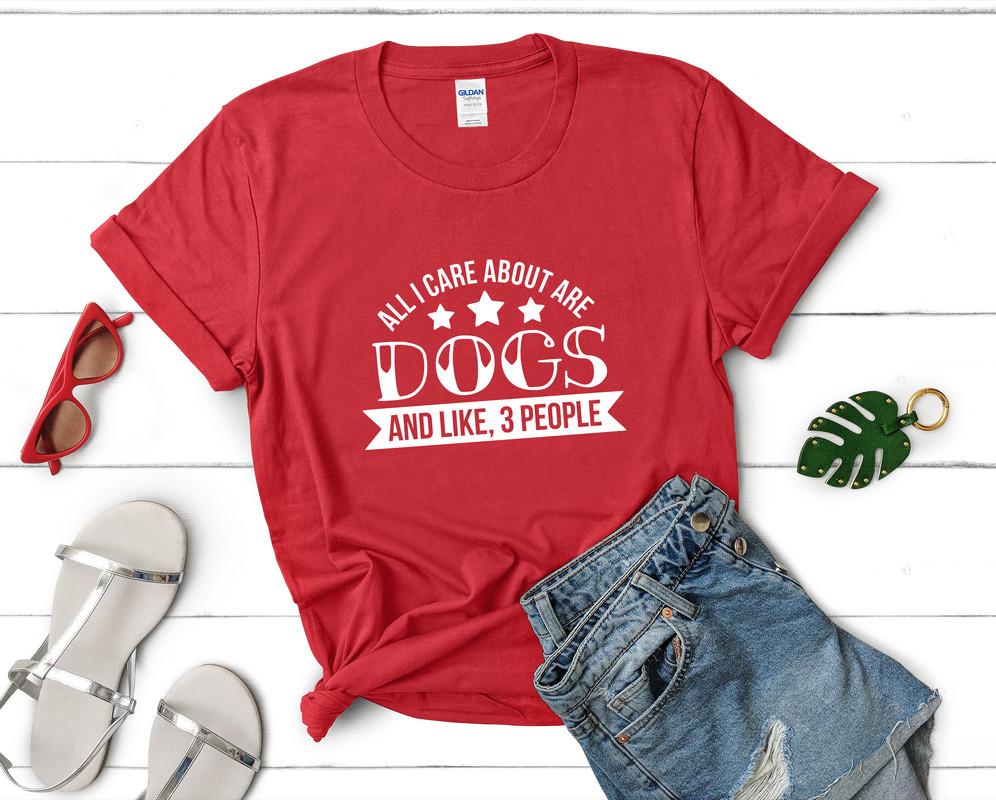 All I Care About Are Dogs and Like 3 People t shirts for women. Custom t shirts, ladies t shirts. Red shirt, tee shirts.