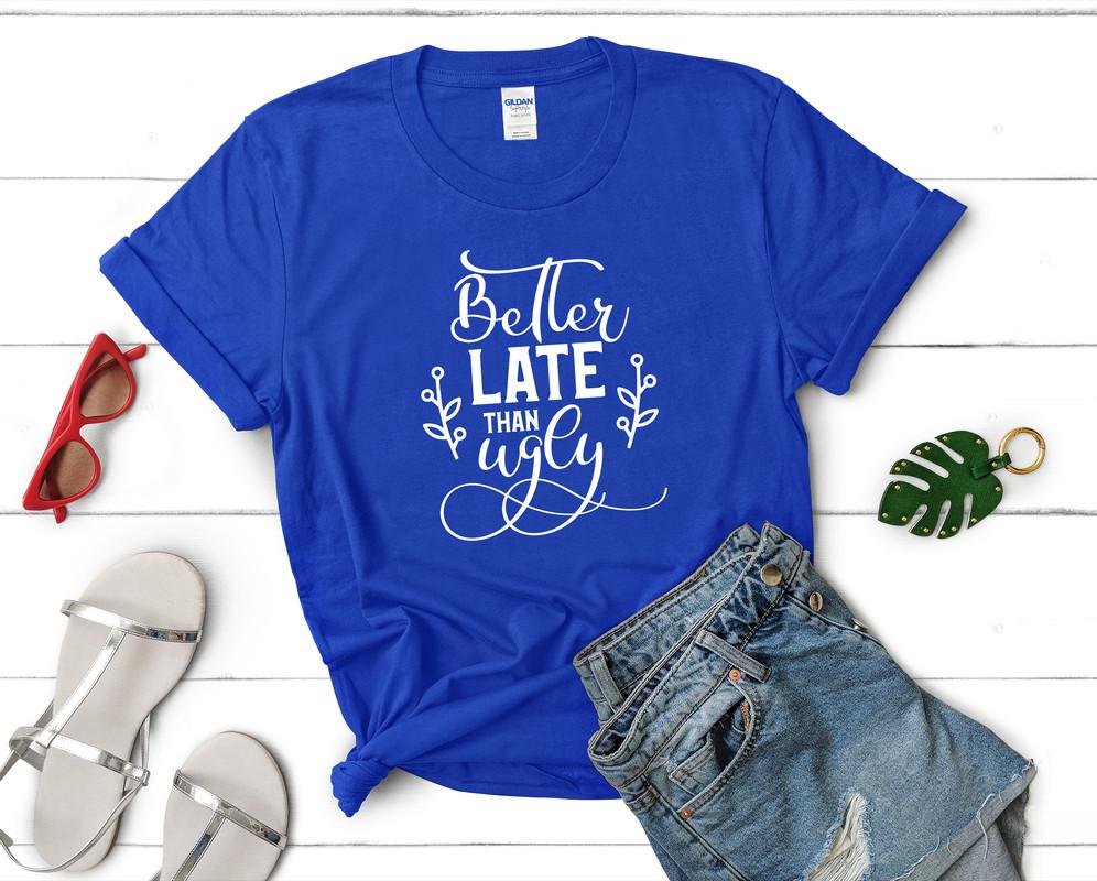 Better Late Than Ugly t shirts for women. Custom t shirts, ladies t shirts. Royal Blue shirt, tee shirts.