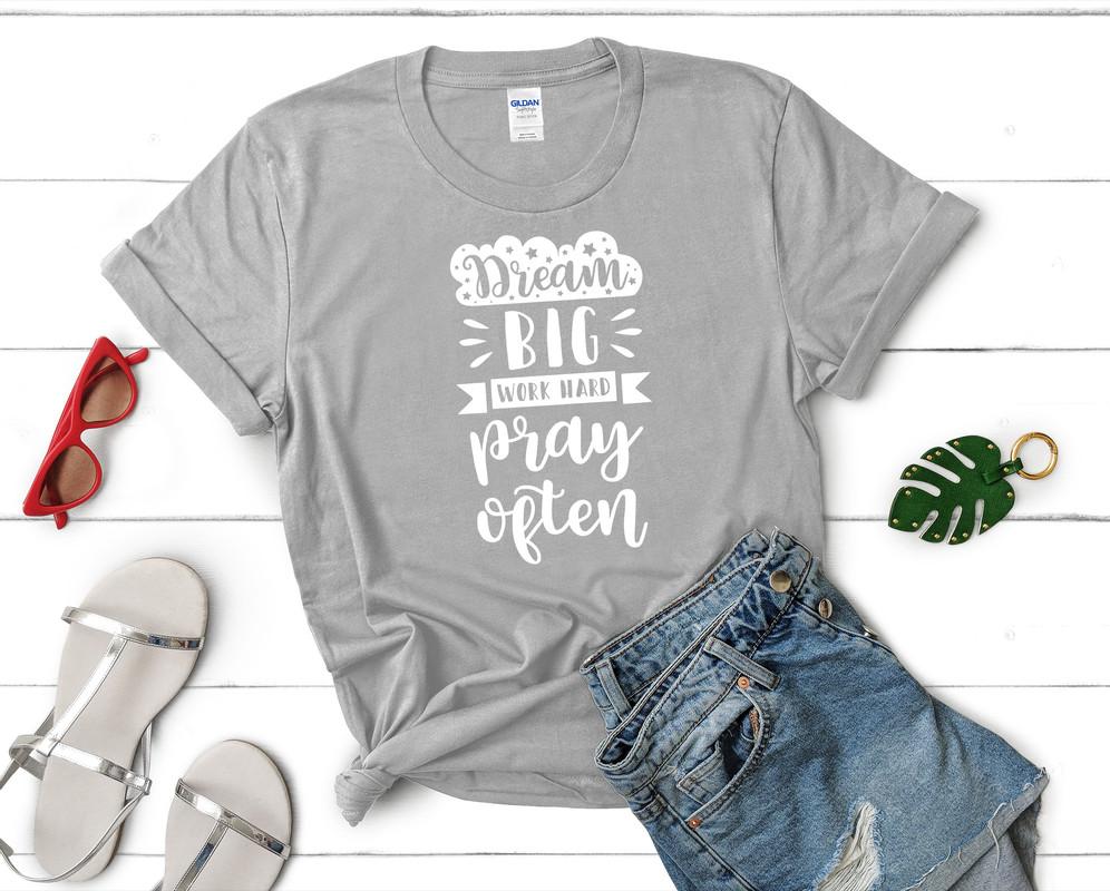 Dream Big Work Hard Pray Often t shirts for women. Custom t shirts, ladies t shirts. Sports Grey shirt, tee shirts.