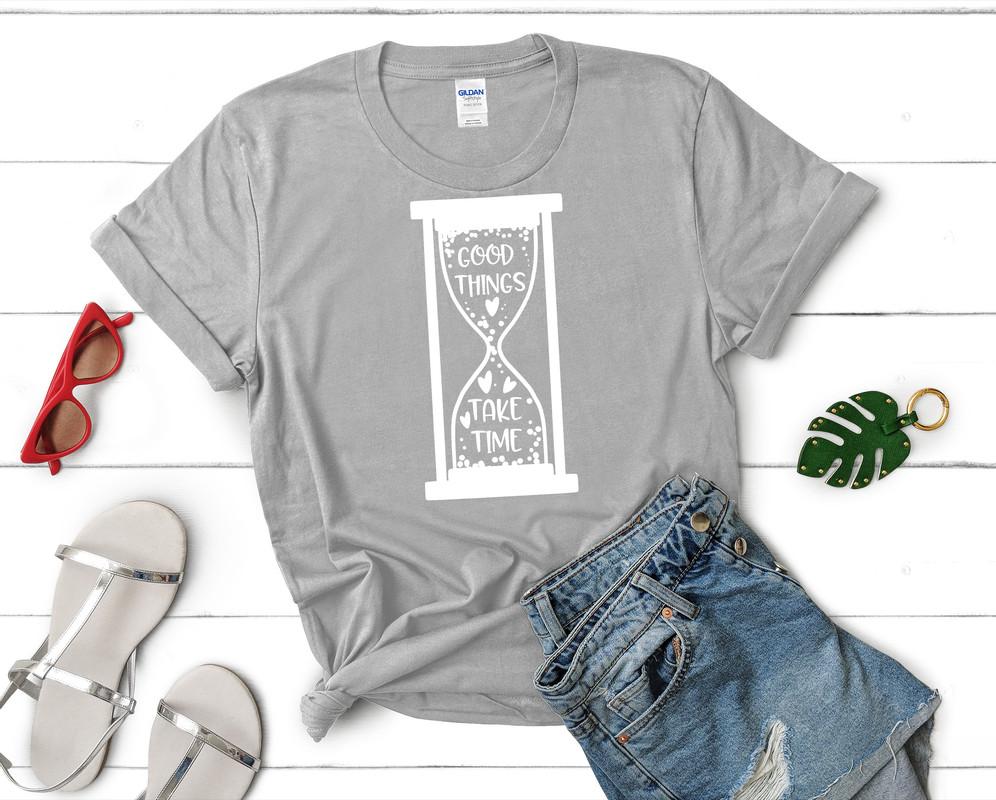 Good Things Take Time t shirts for women. Custom t shirts, ladies t shirts. Sports Grey shirt, tee shirts.