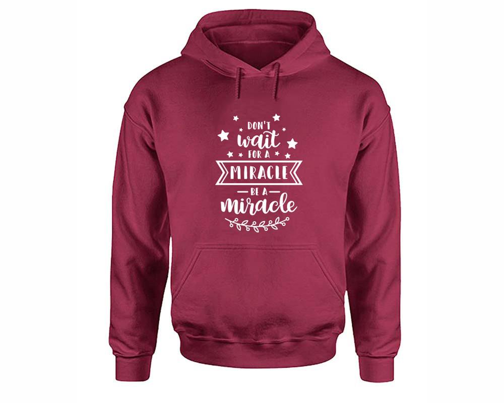 Dont Wait For a Miracle Be a Miracle inspirational quote hoodie. Maroon Hoodie, hoodies for men, unisex hoodies