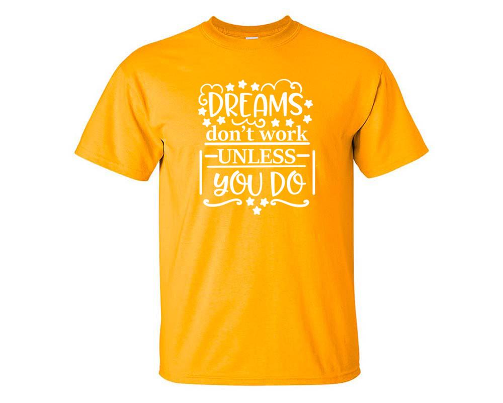 Dreams Dont Work Unless You Do custom t shirts, graphic tees. Gold t shirts for men. Gold t shirt for mens, tee shirts.