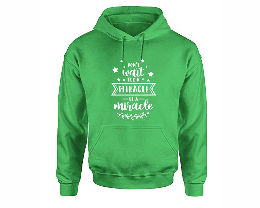 Dont Wait For a Miracle Be a Miracle inspirational quote hoodie. Irish Green Hoodie, hoodies for men, unisex hoodies