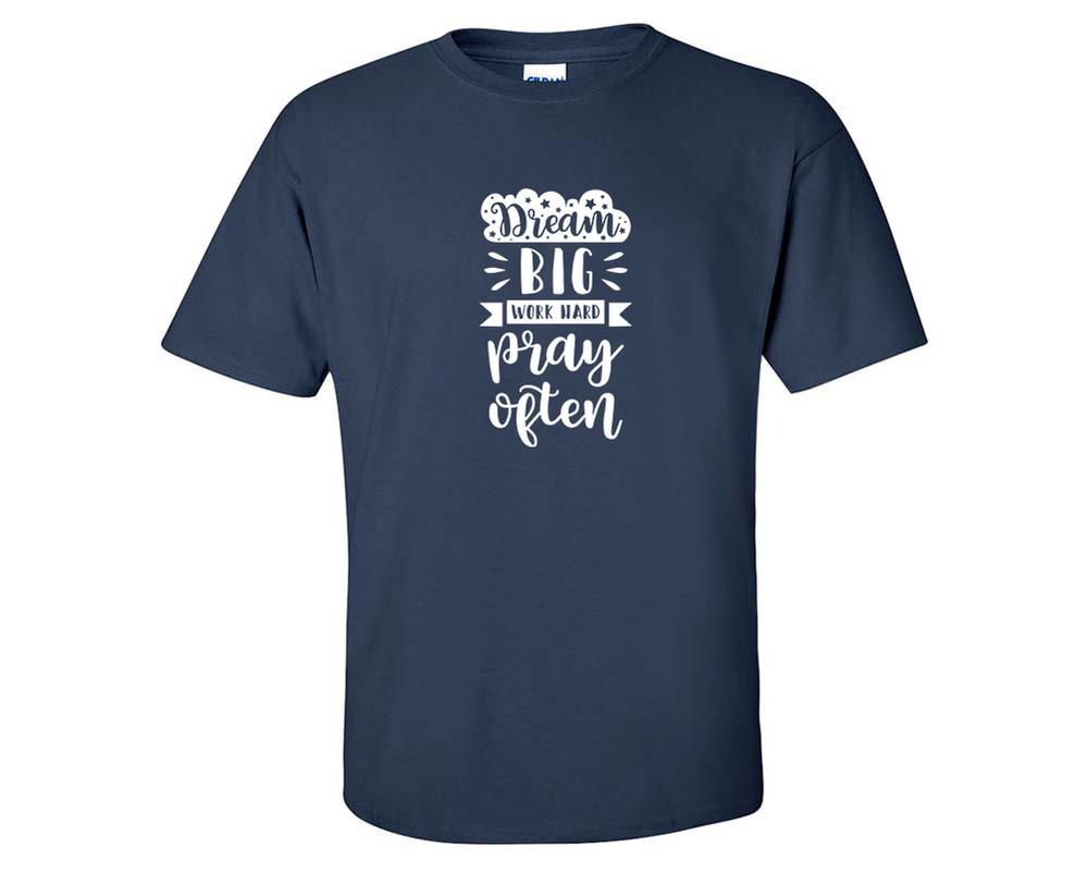 Dream Big Work Hard Pray Often custom t shirts, graphic tees. Navy Blue t shirts for men. Navy Blue t shirt for mens, tee shirts.