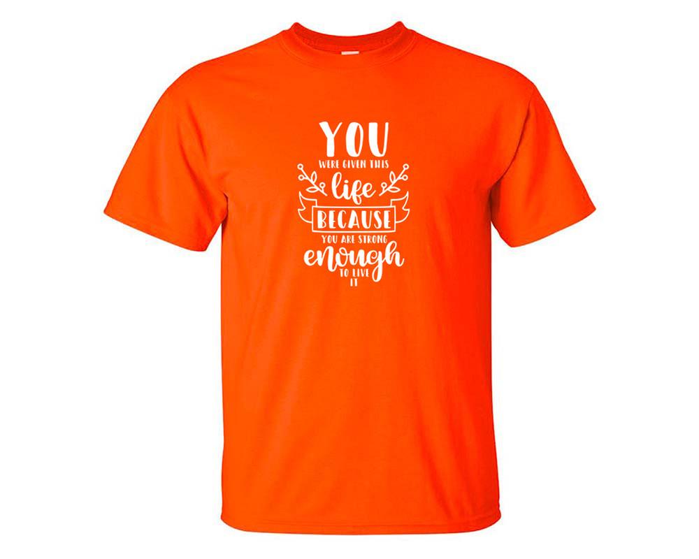 You Were Given This Life Because You Are Strong Enough To Live It custom t shirts, graphic tees. Orange t shirts for men. Orange t shirt for mens, tee shirts.