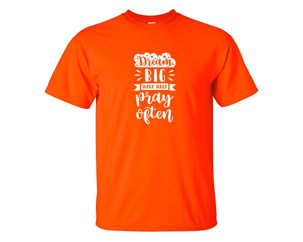 Dream Big Work Hard Pray Often custom t shirts, graphic tees. Orange t shirts for men. Orange t shirt for mens, tee shirts.