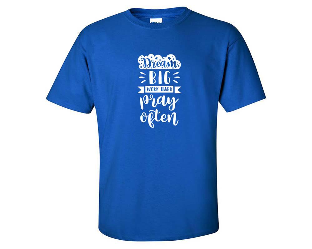 Dream Big Work Hard Pray Often custom t shirts, graphic tees. Royal Blue t shirts for men. Royal Blue t shirt for mens, tee shirts.